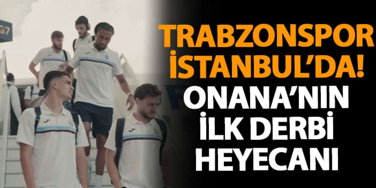Trabzonspor İstanbul’da! Onana’nın İlk derbi heyecanı