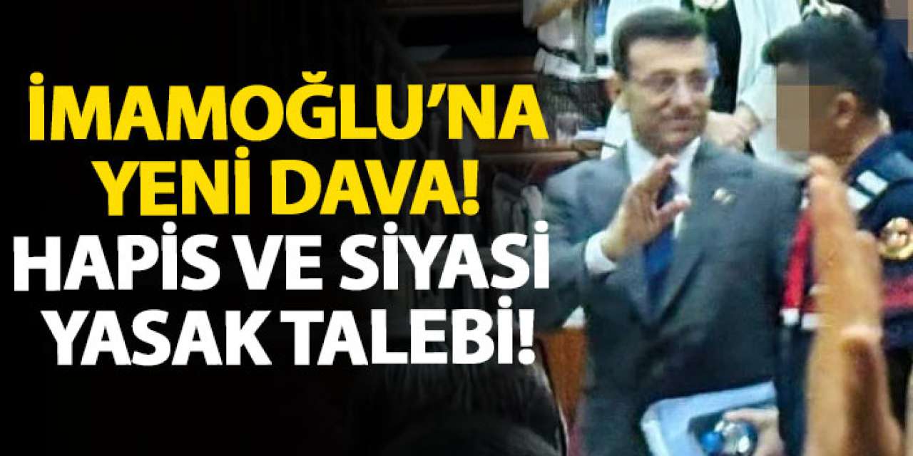 İmamoğlu’na yeni dava! Hapis ve siyasi yasak talebi!