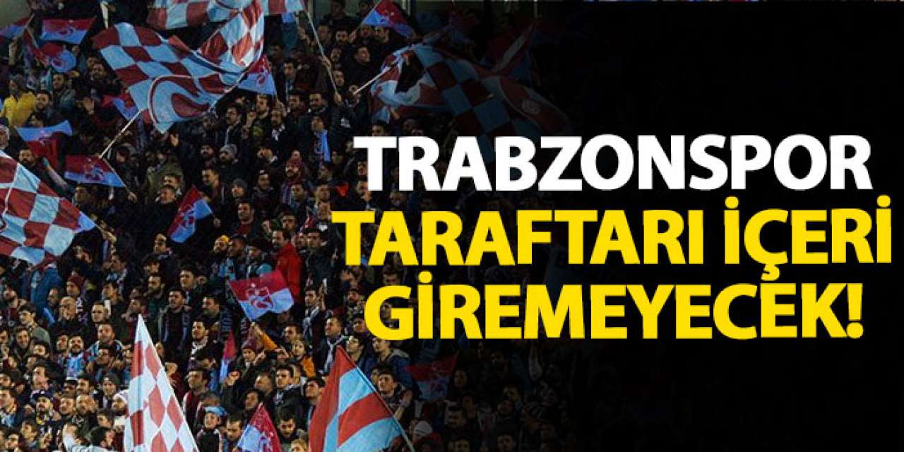 Trabzonspor taraftarı içeri giremeyecek!