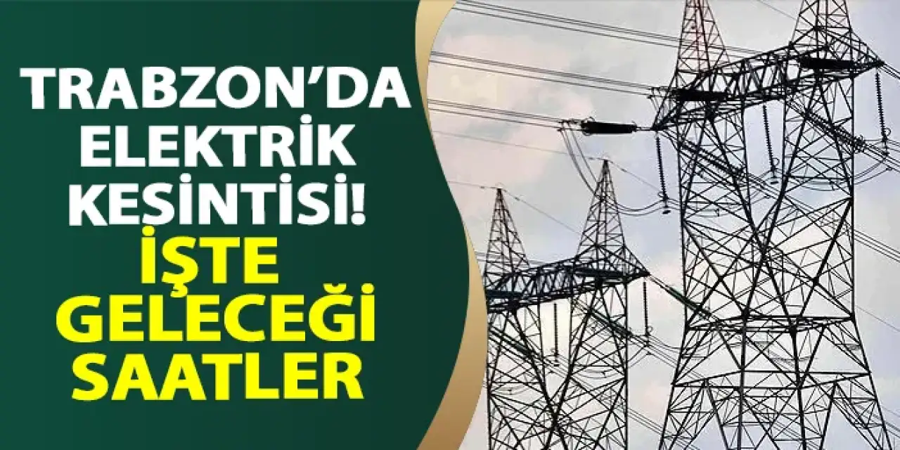 Trabzon’da Pazar Günü Birçok İlçede Planlı Elektrik Kesintisi Uygulanacak