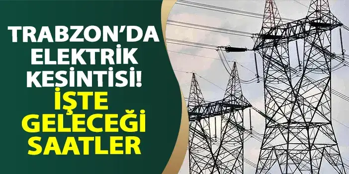 Trabzon'da elektrik kesintisi! İşte geleceği saatler