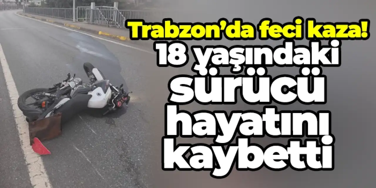 Trabzon’da feci kaza! 18 yaşındaki sürücü hayatını kaybetti