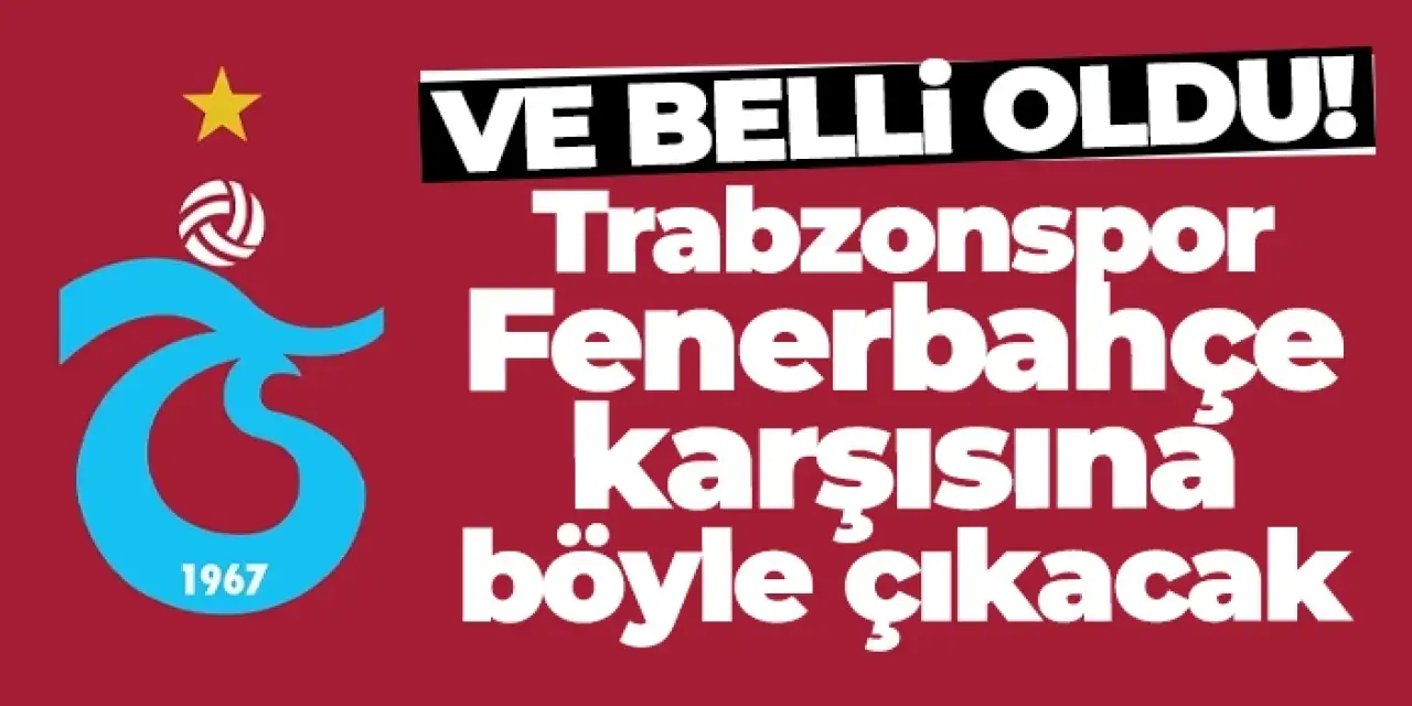 Trabzonspor, Fenerbahçe karşısına böyle çıkacak!