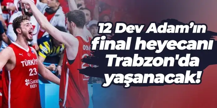 12 Dev Adam’ın final heyecanı Trabzon'da yaşanacak!