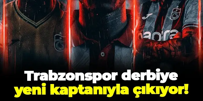 Trabzonspor derbiye yeni kaptanıyla çıkıyor!