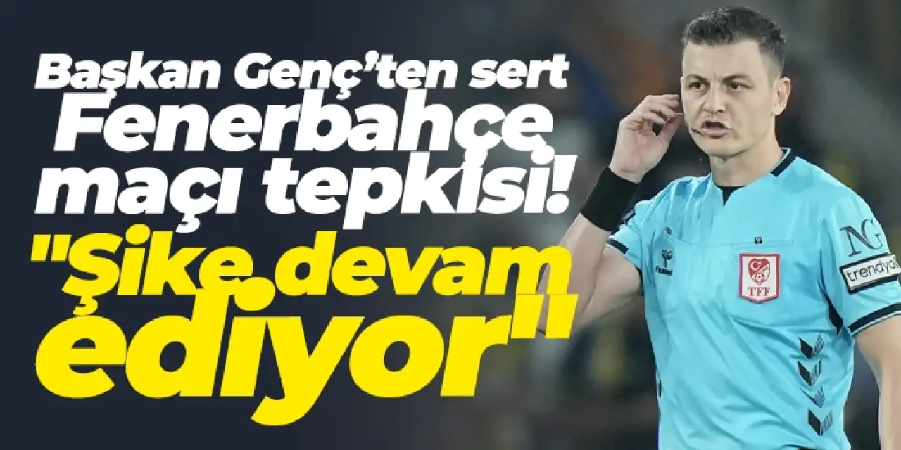 Başkan Genç’ten sert Fenerbahçe maçı tepkisi! "Şike devam ediyor"