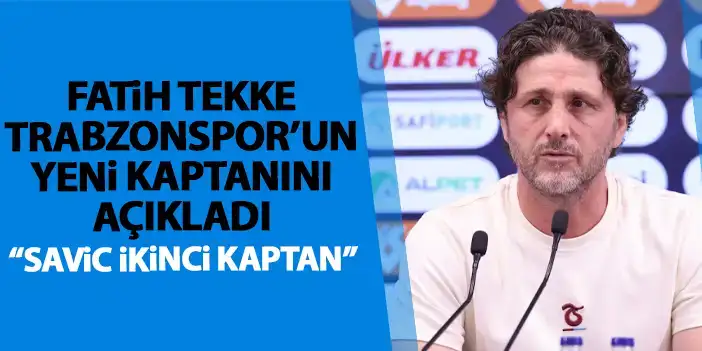Fatih Tekke Trabzonspor'un yeni kaptanını resmen açıkladı! Savic ikinci kaptan