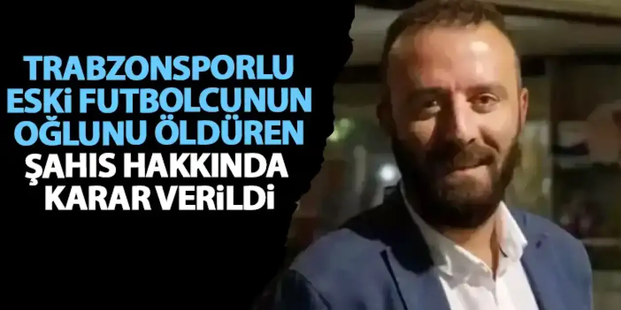 Trabzonsporlu eski futbolcunun oğlunu öldüren şahıs tutuklandı!