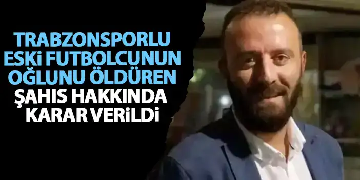 Trabzonsporlu eski futbolcunun oğlunu öldüren şahıs tutuklandı!