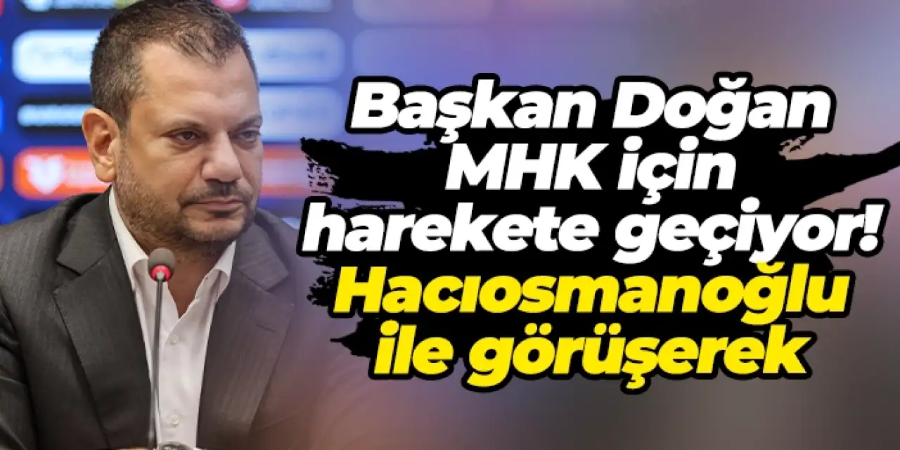 Başkan Doğan MHK için harekete geçiyor! Hacıosmanoğlu ile görüşerek