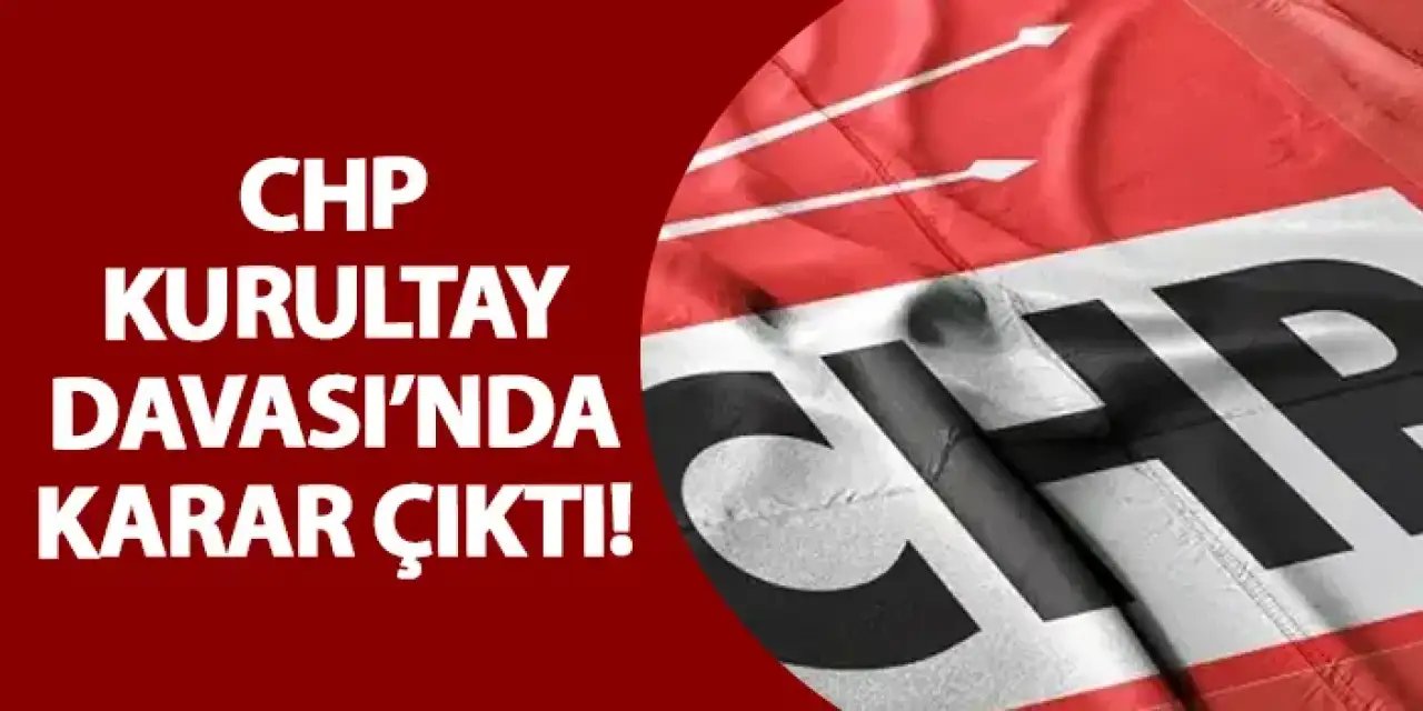 CHP Kurultay Davası’nda karar çıktı!