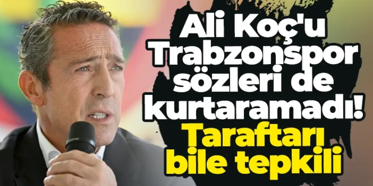Fenerbahçe'de Ali Koç'u Trabzonspor sözleri de kurtaramadı! Taraftarı bile tepkili...