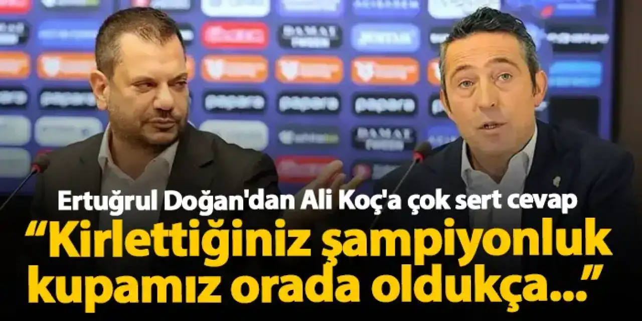 Ertuğrul Doğan'dan Ali Koç'a çok sert cevap "Seviyesiz ve gerçekleri çarpıtan, haddini aşan..."