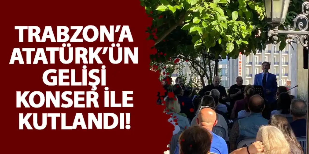 Trabzon’a Atatürk’ün Gelişi konser ile kutlandı!