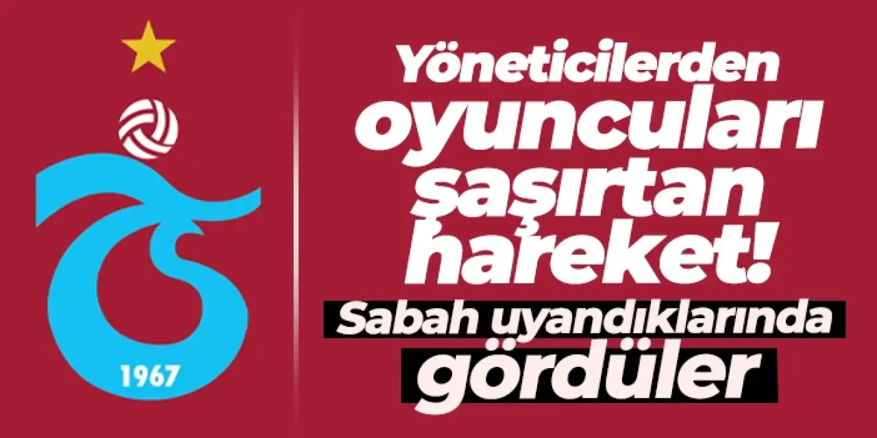 Trabzonspor’da yönetimden oyuncuları şaşırtan hareket! Sabah uyandıklarında gördüler