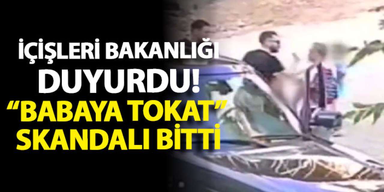 İçişleri Bakanlığı duyurdu! “Babaya Tokat” skandalı bitti!