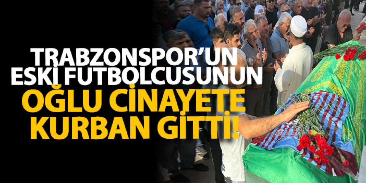 Trabzonspor’un eski futbolcusunun oğlu son yolculuğuna uğurlandı