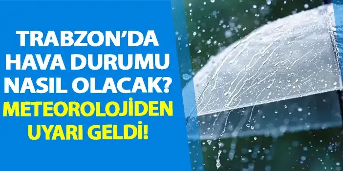 Trabzon'da hava durumu nasıl olacak? Meteorolojiden uyarı geldi!