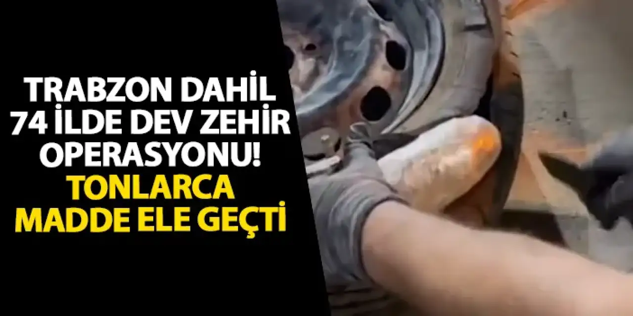 Trabzon dahil 74 ilde dev zehir operasyonu! Tonlarca madde ele geçti