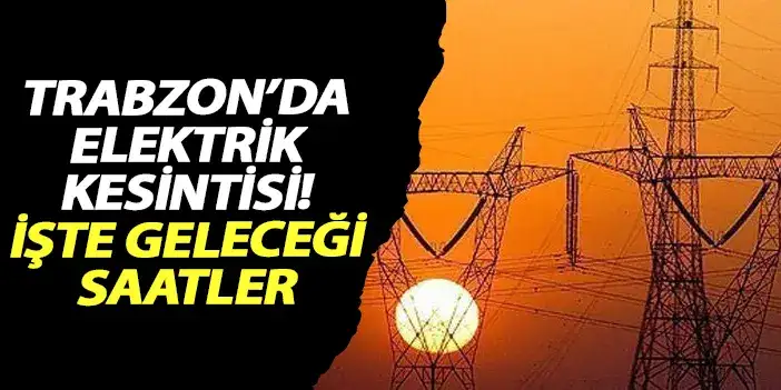 Trabzon'da elektrik kesintisi! İşte geleceği saatler