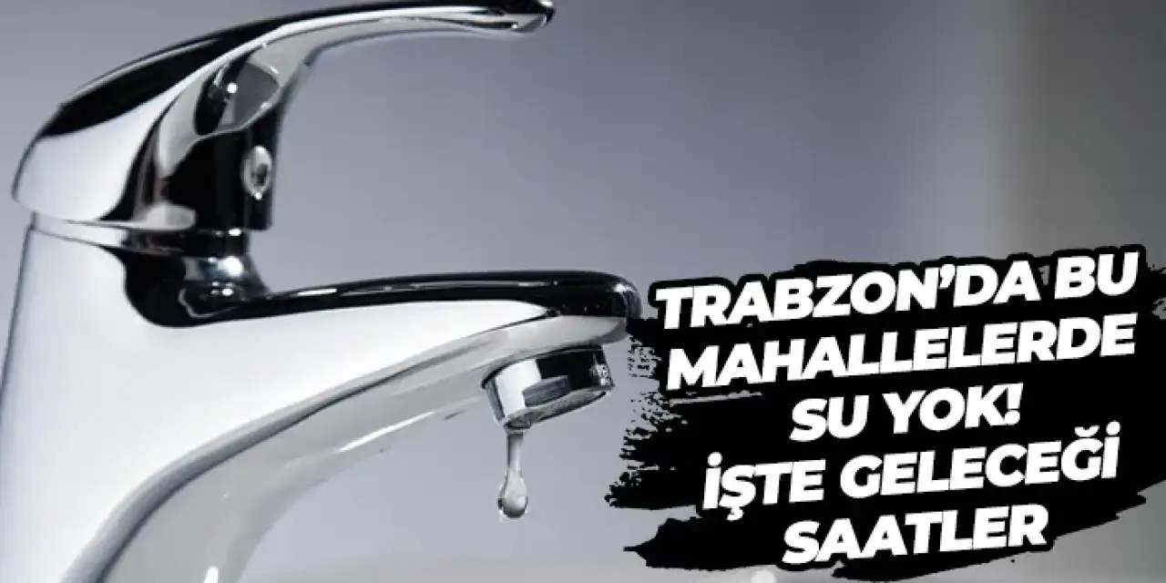 Trabzon’un Dört İlçesinde Su Kesintisi: Mahallelere Gün Boyu Uyarı