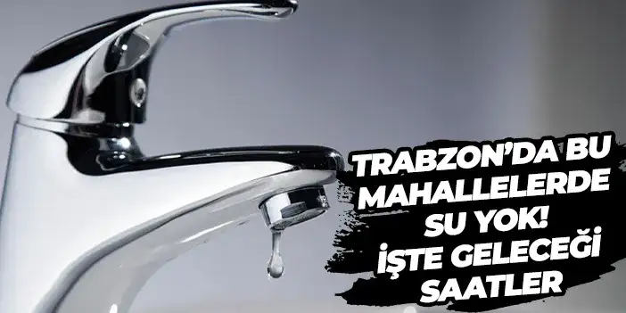 Trabzon’da bu mahallelerde su yok! İşte geleceği saatler