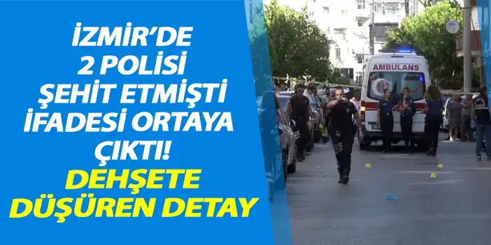 İzmir'de 2 polisi şehit eden şahsın ifadesi ortaya çıktı! Dehşete düşüren detay