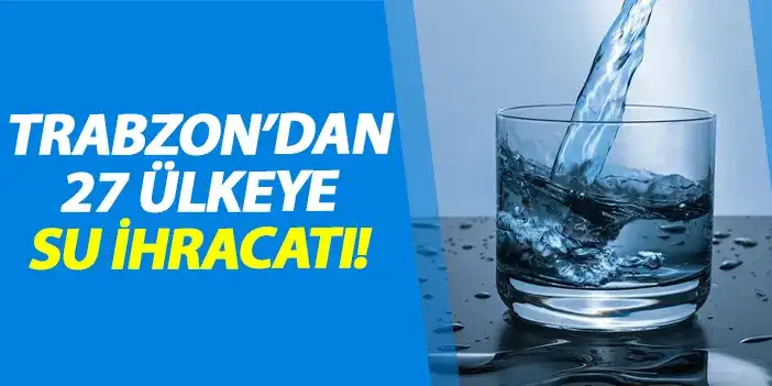 Trabzon'dan 27 ülkeye su ihracatı!