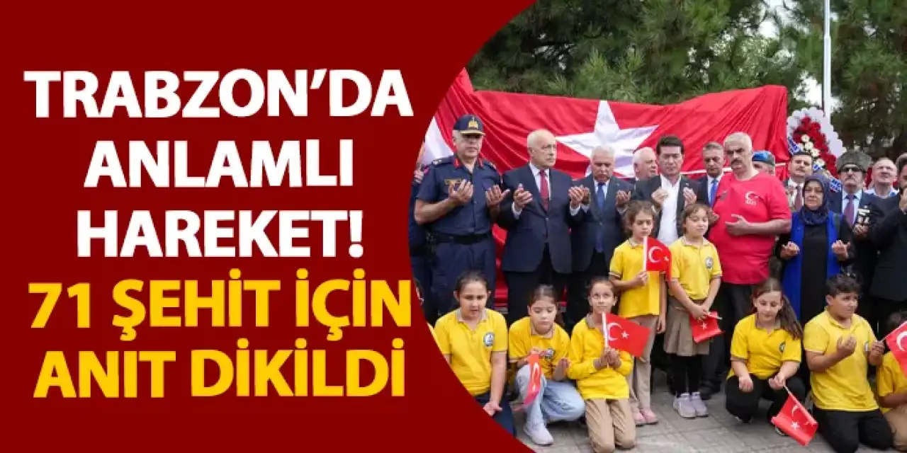 Trabzon’da anlamlı hareket! 71 şehit için anıt dikildi