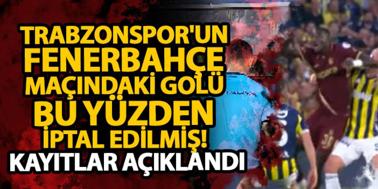 Trabzonspor'un Fenerbahçe maçındaki golü bu yüzden iptal edilmiş! Kayıtlar açıklandı
