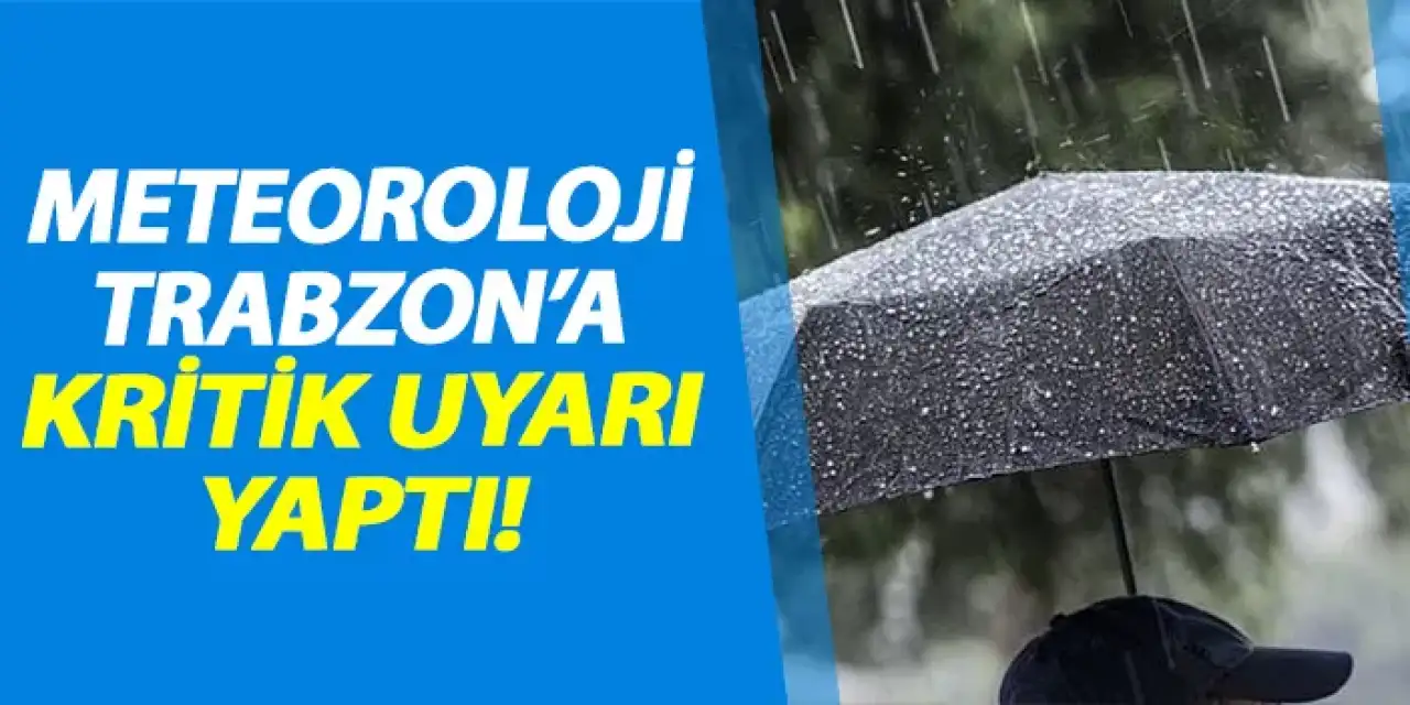 Meteorolojiden Trabzon'a kritik uyarı!