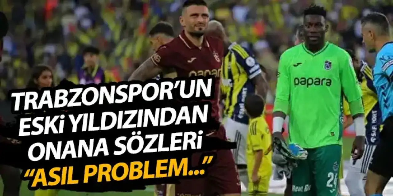 Trabzonspor'un dünyaca ünlü eski yıldızından Onana sözleri "Asıl sorun..."