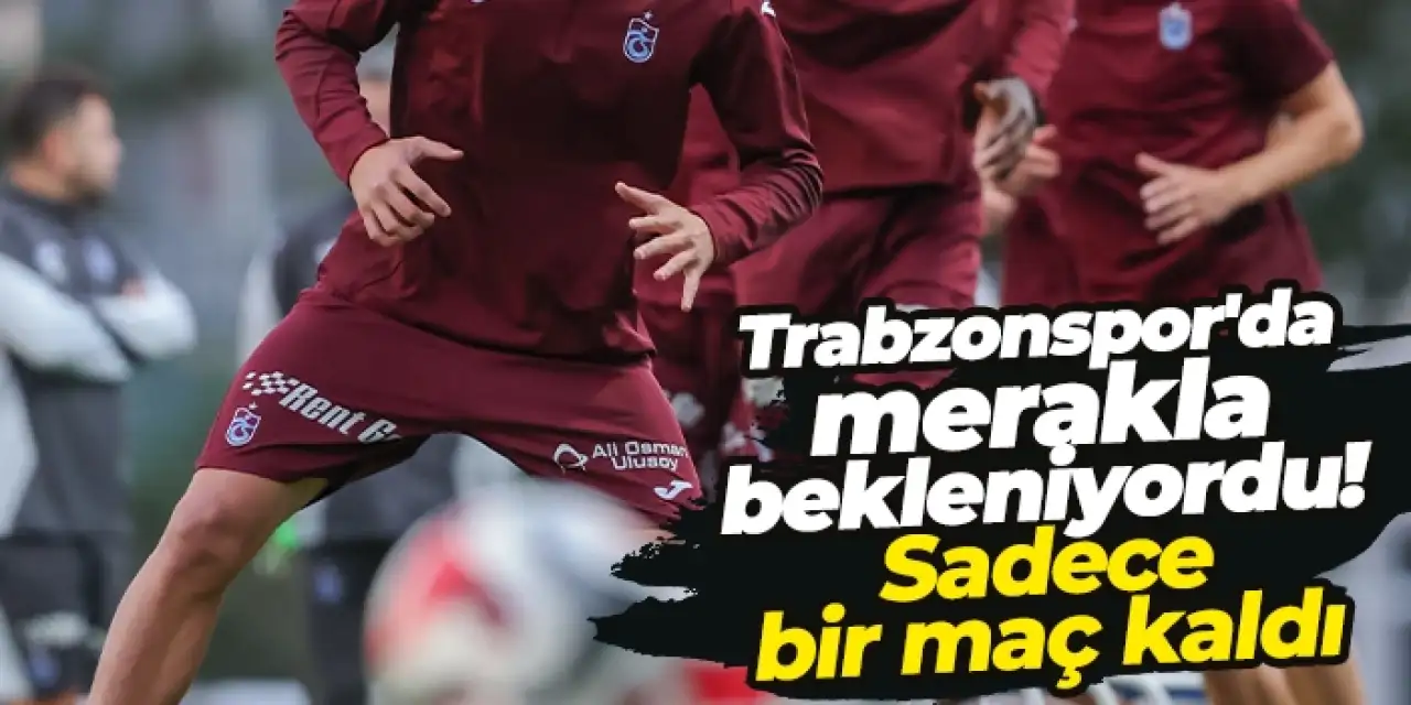 Trabzonspor'da merakla bekleniyordu! Sadece bir maç kaldı