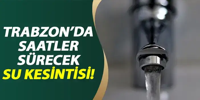 Trabzon’da saatler sürecek su kesintisi!