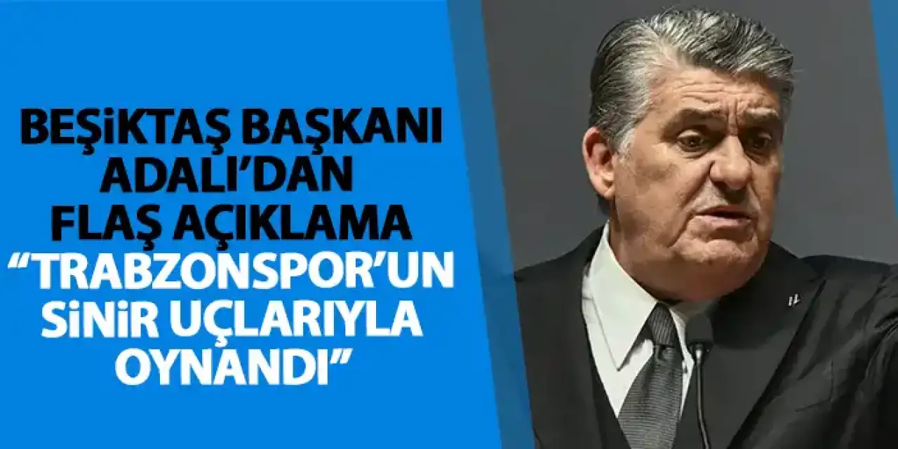 Beşiktaş Başkanı Serdal Adalı’dan flaş çıkış “Trabzonspor’un sinir uçlarıyla oynandı”