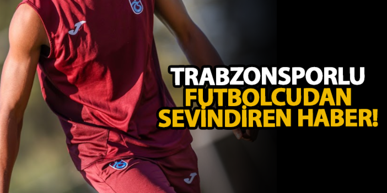 Trabzonsporlu futbolcudan sevindiren haber!