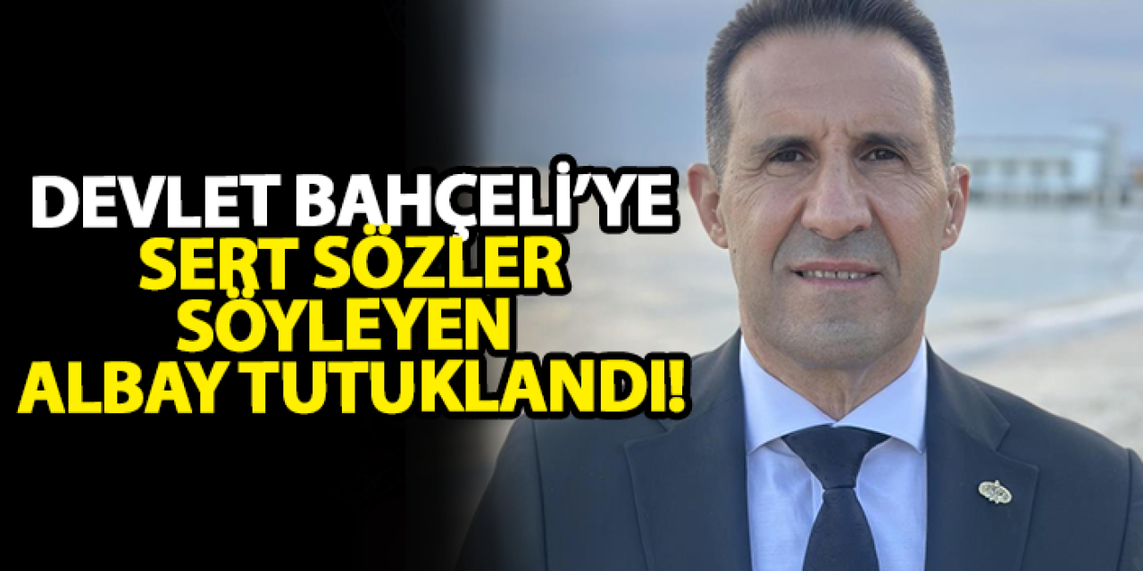 Devlet Bahçeli’ye sert sözler söyleyen albay tutuklandı!
