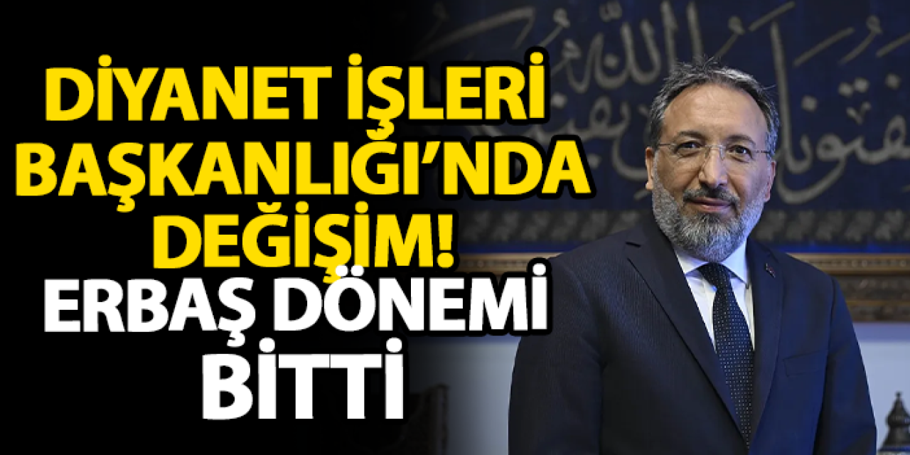 Diyanet İşleri Başkanlığı’nda değişim! Erbaş dönemi bitti