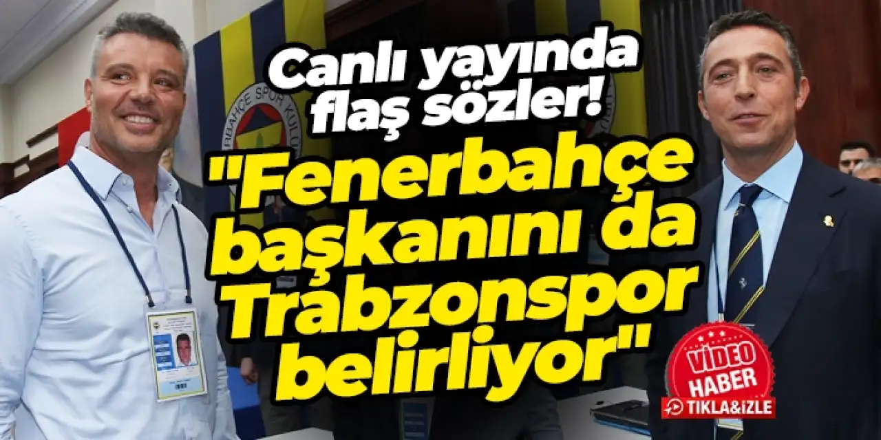 Canlı yayında flaş sözler: "Fenerbahçe başkanını da Trabzonspor belirliyor"
