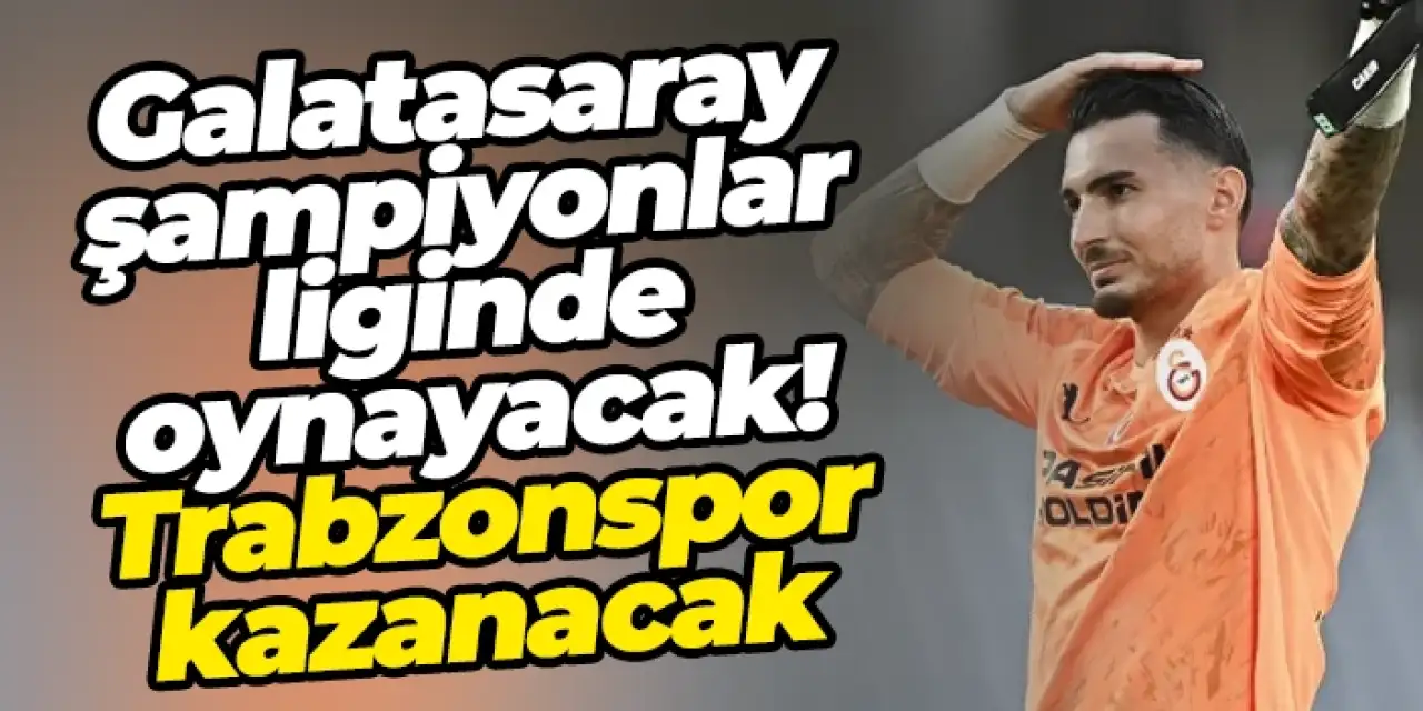 Galatasaray şampiyonlar liginde oynayacak! Trabzonspor kazanacak