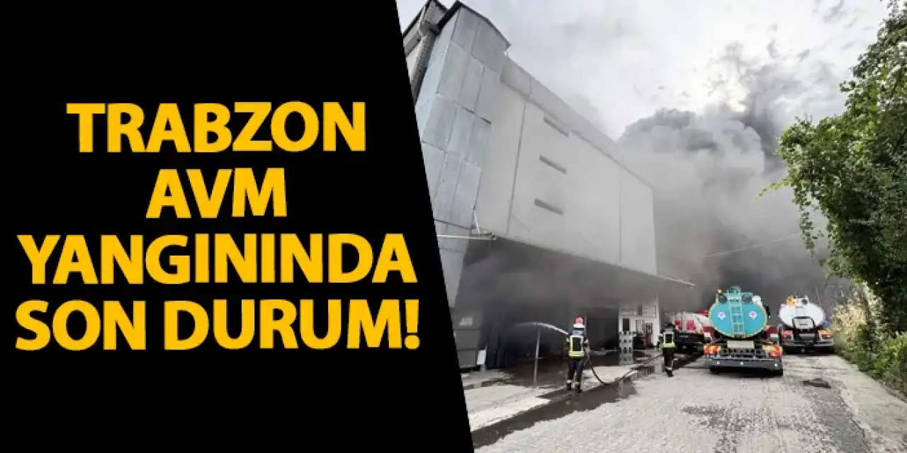 Trabzon AVM yangınında son durum!