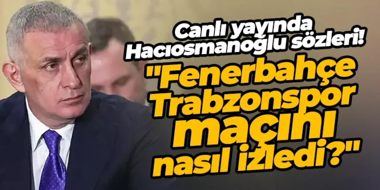 Canlı yayında Hacıosmanoğlu sözleri: "Fenerbahçe - Trabzonspor maçını nasıl izledi?"