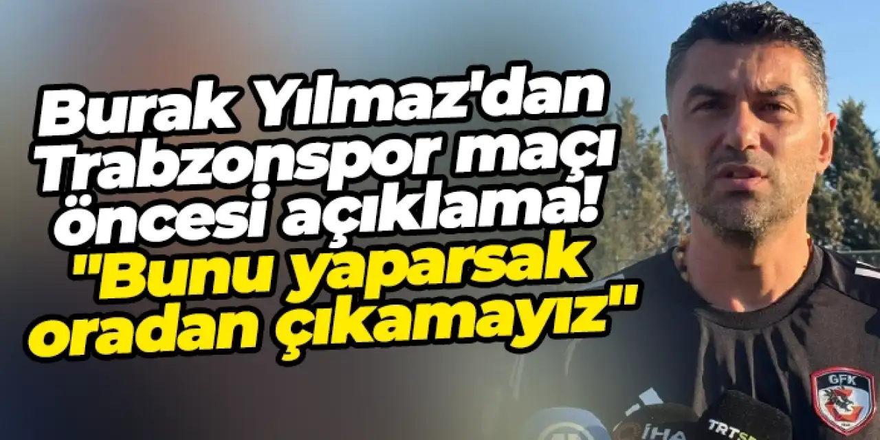 Burak Yılmaz'dan Trabzonspor maçı öncesi açıklama! "Bunu yaparsak oradan çıkamayız"
