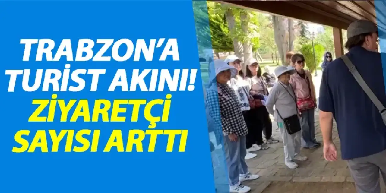Trabzon'a turist akını! Ziyaretçi sayısı arttı