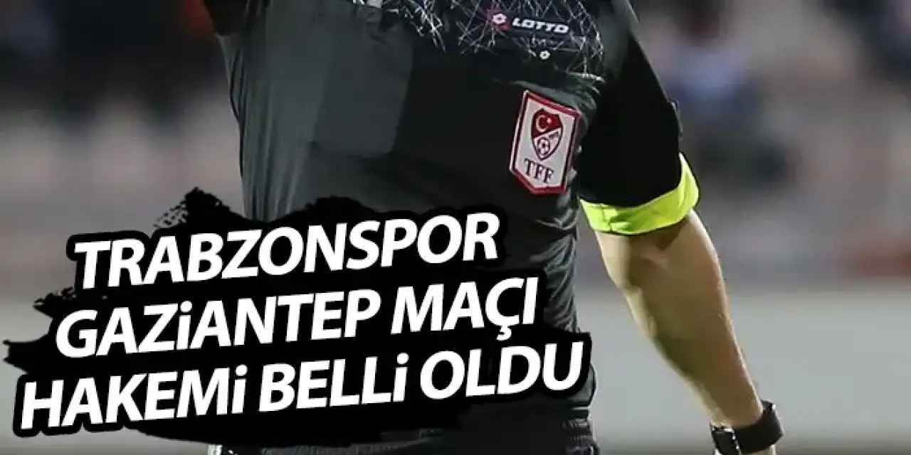 Trabzonspor - Gaziantep FK maçı hakemi belli oldu!