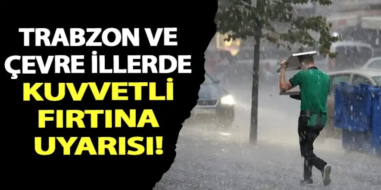 Trabzon ve çevre illerde kuvvetli fırtına bekleniyor!