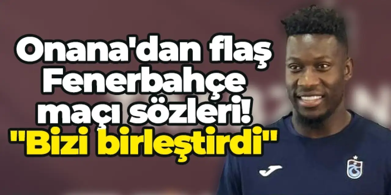 Trabzonspor'da Onana'dan flaş Fenerbahçe maçı sözleri! "Bizi birleştirdi"