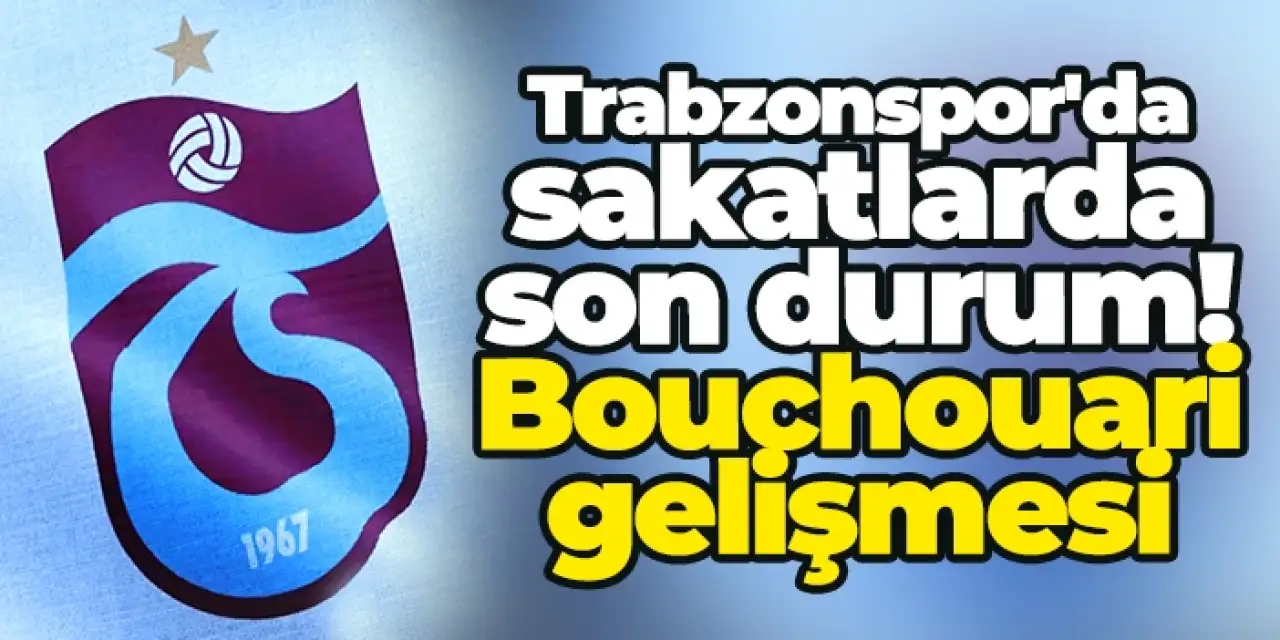 Trabzonspor'da sakatlarda son durum! Bouchouari gelişmesi...