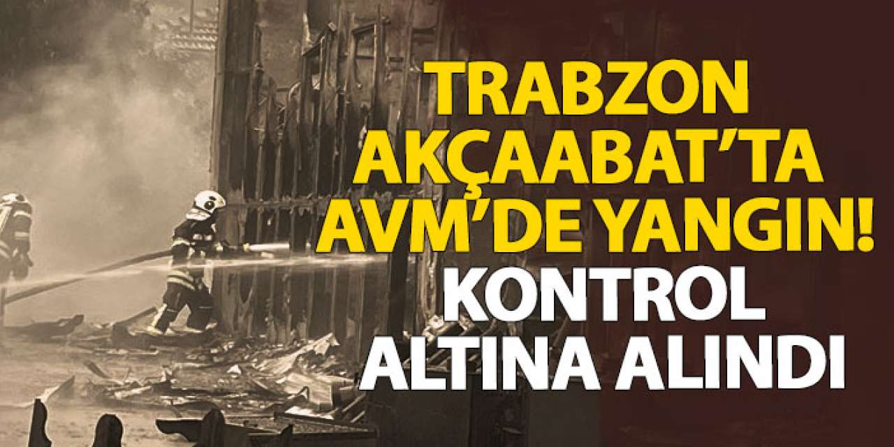 Trabzon Akçaabat’ta AVM’de yangın! Kontrol altına alındı