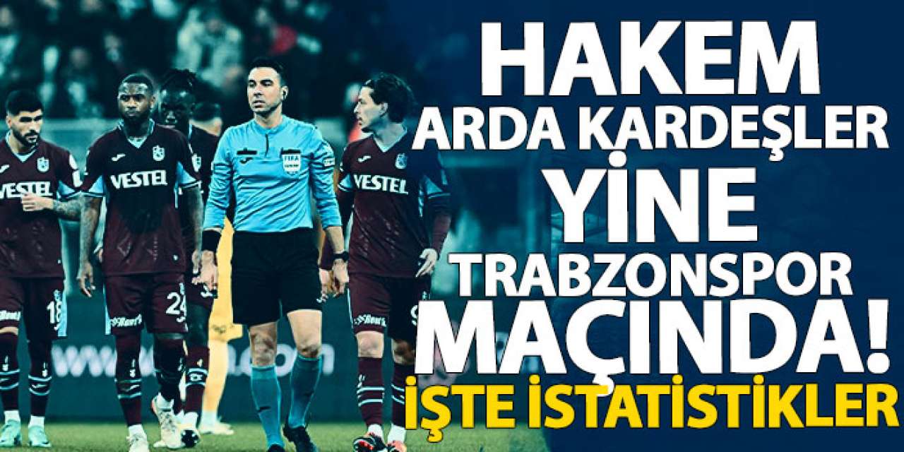 Hakem Arda Kardeşler yine Trabzonspor maçında! İşte istatistikler